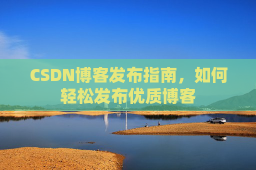 CSDN博客发布指南，如何轻松发布优质博客