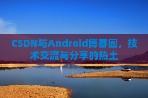 CSDN与Android博客园，技术交流与分享的热土