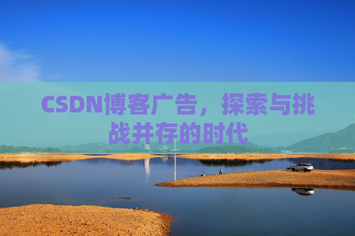 CSDN博客广告，探索与挑战并存的时代
