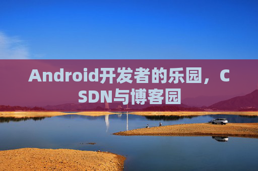 Android开发者的乐园，CSDN与博客园