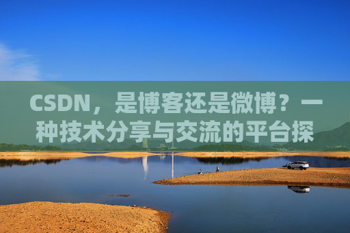 CSDN，是博客还是微博？一种技术分享与交流的平台探讨
