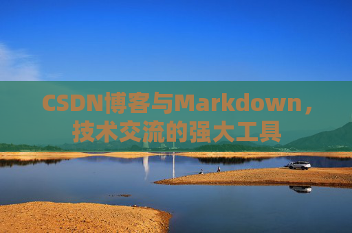 CSDN博客与Markdown，技术交流的强大工具