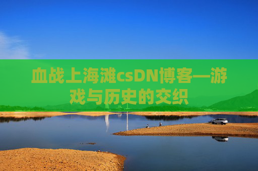 血战上海滩csDN博客—游戏与历史的交织