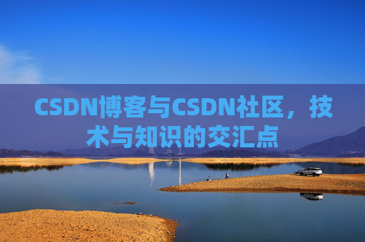 CSDN博客与CSDN社区，技术与知识的交汇点